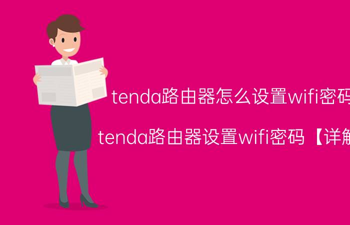 tenda路由器怎么设置wifi密码 tenda路由器设置wifi密码【详解】